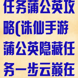 诛仙手游隐藏任务蒲公英攻略(诛仙手游蒲公英隐藏任务一步云巅在哪)