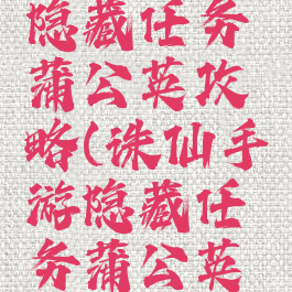 诛仙手游隐藏任务蒲公英攻略(诛仙手游隐藏任务蒲公英详细攻略)