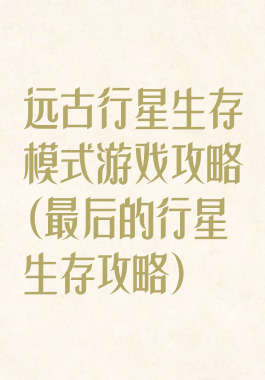 远古行星生存模式游戏攻略(最后的行星生存攻略)