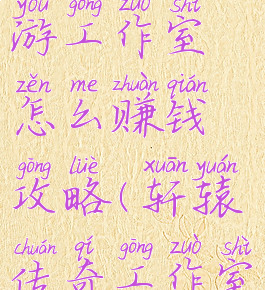 轩辕传奇手游工作室怎么赚钱攻略(轩辕传奇工作室赚钱吗)