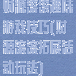 财源滚滚趣味游戏技巧(财源滚滚拓展活动玩法)