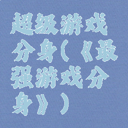 超级游戏分身(《最强游戏分身》)