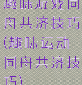 趣味游戏同舟共济技巧(趣味运动同舟共济技巧)