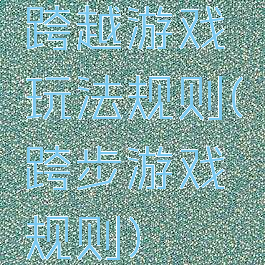 跨越游戏玩法规则(跨步游戏规则)