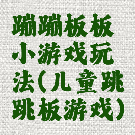 蹦蹦板板小游戏玩法(儿童跳跳板游戏)