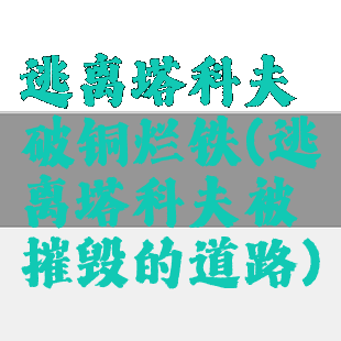 逃离塔科夫破铜烂铁(逃离塔科夫被摧毁的道路)