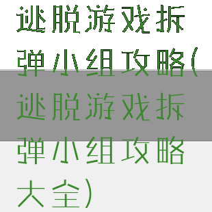 逃脱游戏拆弹小组攻略(逃脱游戏拆弹小组攻略大全)