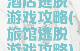酒店逃脱游戏攻略(旅馆逃脱游戏攻略)