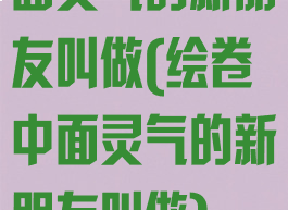 面灵气的新朋友叫做(绘卷中面灵气的新朋友叫做)