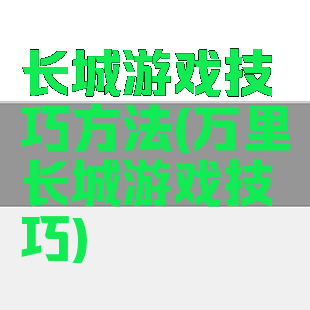 长城游戏技巧方法(万里长城游戏技巧)