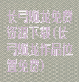 长弓燧龙免费资源下载(长弓燧龙作品位置免费)