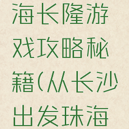 长沙到珠海长隆游戏攻略秘籍(从长沙出发珠海长隆攻略)