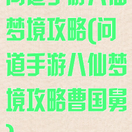 问道手游八仙梦境攻略(问道手游八仙梦境攻略曹国舅)