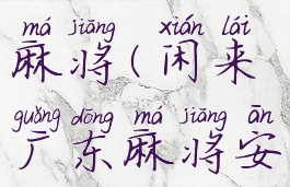 闲来广东麻将(闲来广东麻将安卓版2022)