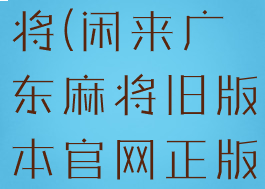 闲来广东麻将(闲来广东麻将旧版本官网正版下载)