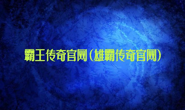 霸王传奇官网(雄霸传奇官网)