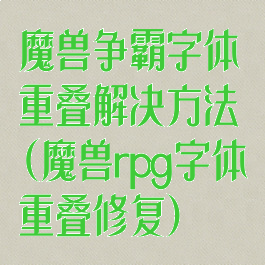 魔兽争霸字体重叠解决方法(魔兽rpg字体重叠修复)