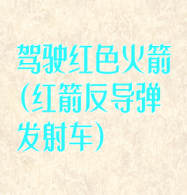驾驶红色火箭(红箭反导弹发射车)