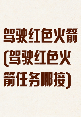 驾驶红色火箭(驾驶红色火箭任务哪接)