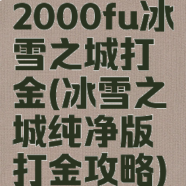 2000fu冰雪之城打金(冰雪之城纯净版打金攻略)
