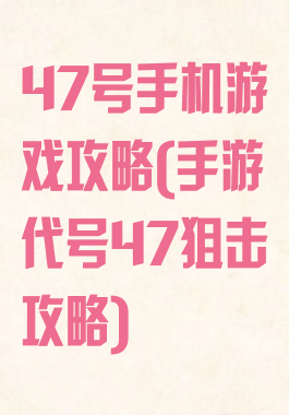 47号手机游戏攻略(手游代号47狙击攻略)