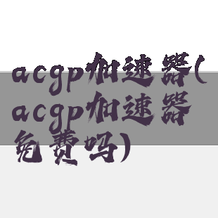 acgp加速器(acgp加速器免费吗)