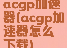 acgp加速器(acgp加速器怎么下载)
