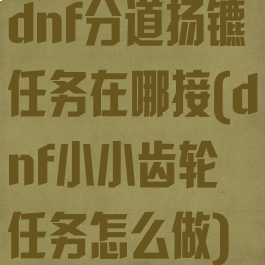 dnf分道扬镳任务在哪接(dnf小小齿轮任务怎么做)