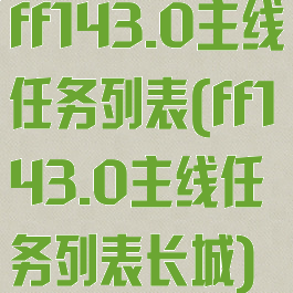 ff143.0主线任务列表(ff143.0主线任务列表长城)
