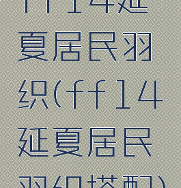 ff14延夏居民羽织(ff14延夏居民羽织搭配)