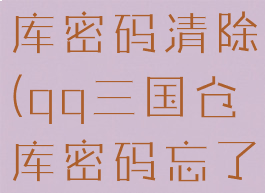 qq三国仓库密码清除(qq三国仓库密码忘了怎么办)
