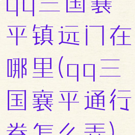 qq三国襄平镇远门在哪里(qq三国襄平通行卷怎么弄)